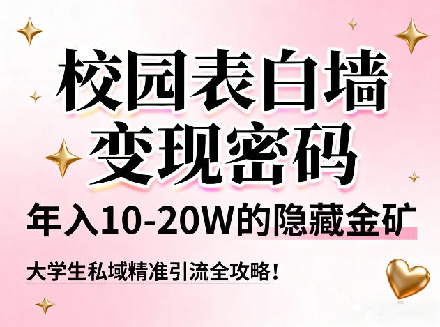 校园表白墙变现密码，年入10-20W的隐藏金矿，大学生私域精准引流全攻略！-知行客