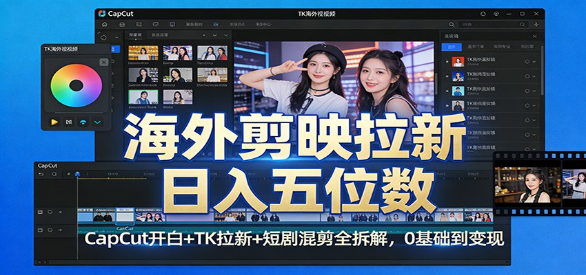 海外剪映拉新日入五位数：CapCut开白+TK拉新+短剧混剪全拆解，0基础到变现-知行客