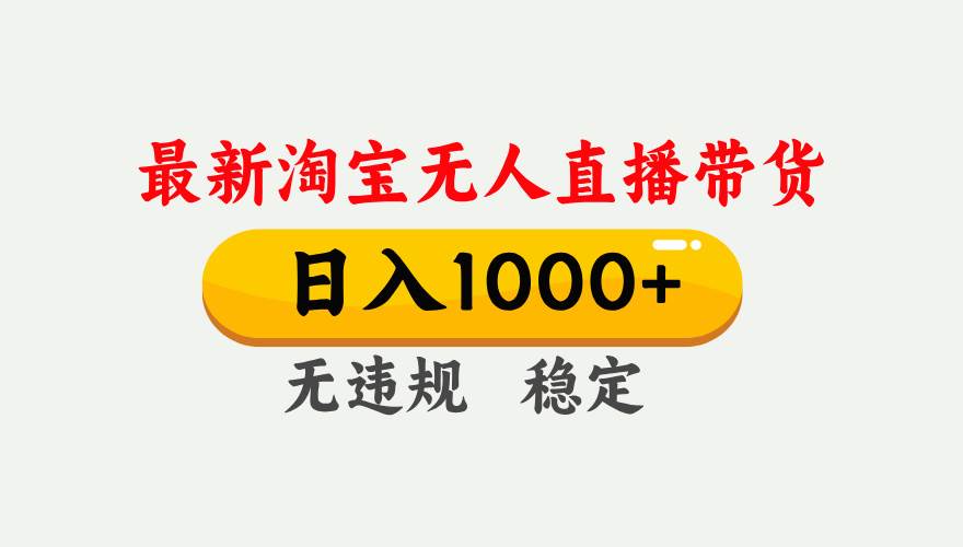（17465期）淘宝无人直播【最新】，独家技术，日入1000+，无违规无封号，可矩阵，长期稳定-知行客