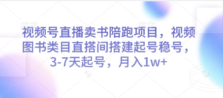 视频号直播卖书陪跑项目，视频号图书类目直搭间搭建起号稳号，3-7天起号，月入1w+-知行客