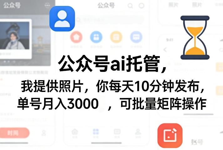 公众号ai托管，我提供照片，你每天10分钟发布，单号月入3000＋，可批量矩阵操作【揭秘】-知行客