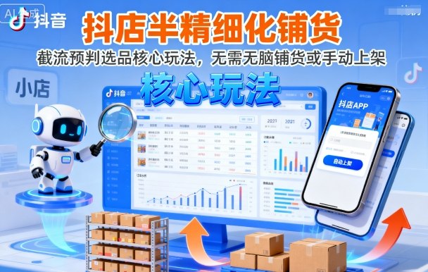抖店半精细化铺货，截流预判选品核心玩法，无需无脑铺货或手动上架(更新9月)-知行客