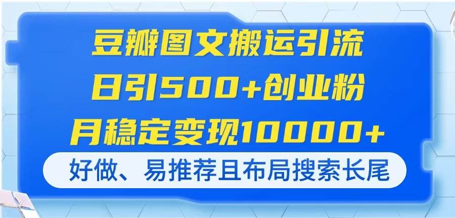 （14323期）豆瓣图文搬运引流，日引500+创业粉，月稳定变现10000+，好做、易推荐且… | 资源下载 - 知行客-知行客