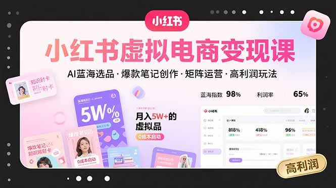 （15673期）小红书虚拟电商变现课，AI蓝海选品，爆款笔记创作，矩阵运营，高利润玩法-知行客