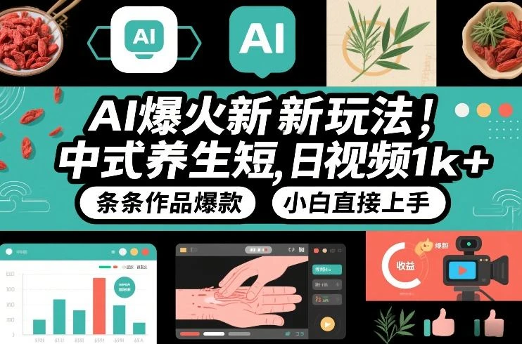 AI爆火新玩法，中式养生短视频，日收益1k+条条作品爆款，小白直接上手，附详细教程-知行客