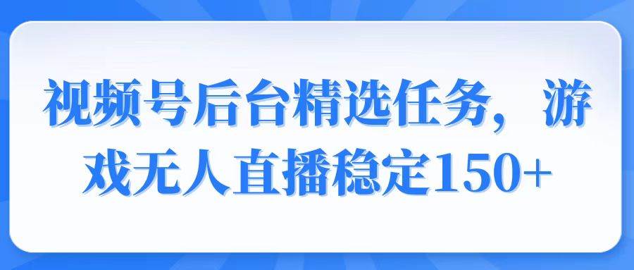 （14004期）视频号精选变现任务，游戏无人直播稳定150+ | 资源下载 - 知行客-知行客