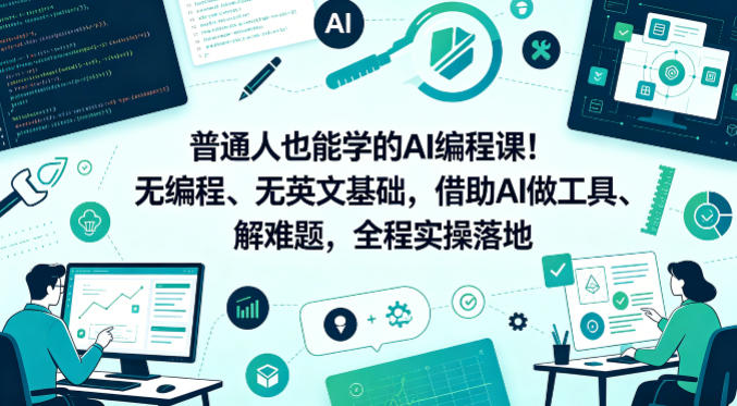 普通人也能学的AI编程课！无编程、无英文基础，借助AI做工具、解难题，全程实操落地-知行客