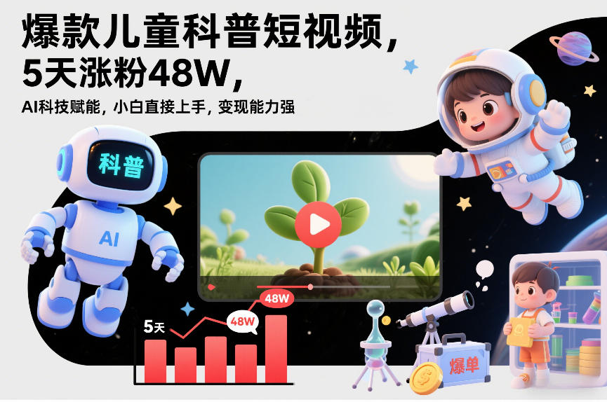 爆款儿童科普短视频，5天涨粉48W，AI科技赋能，小白直接上手，变现能力强，橱窗带货爆单不停-知行客