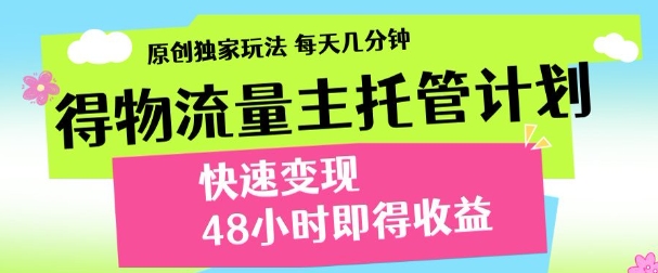 最新得物流量主计划，独家原创玩法，每天几分钟，快速变现，三至五天出收益【揭秘】-知行客