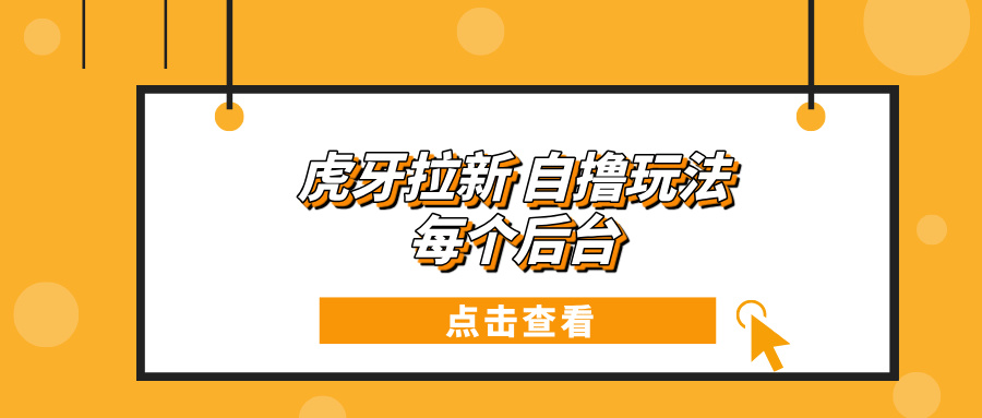 （13631期）虎牙拉新自撸玩法 每个后台每天100+-知行客