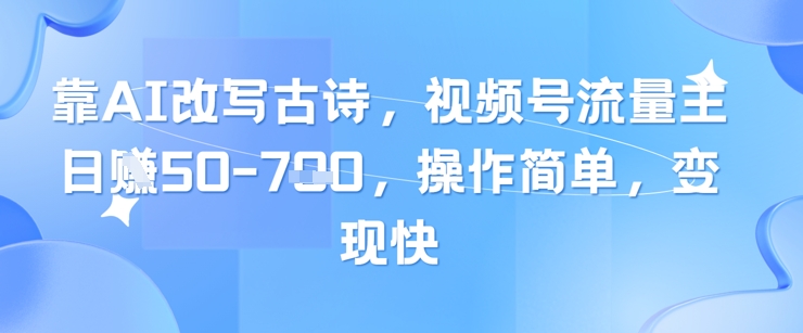 靠AI改写古诗，视频号流量主日入几张，操作简单，变现快-知行客