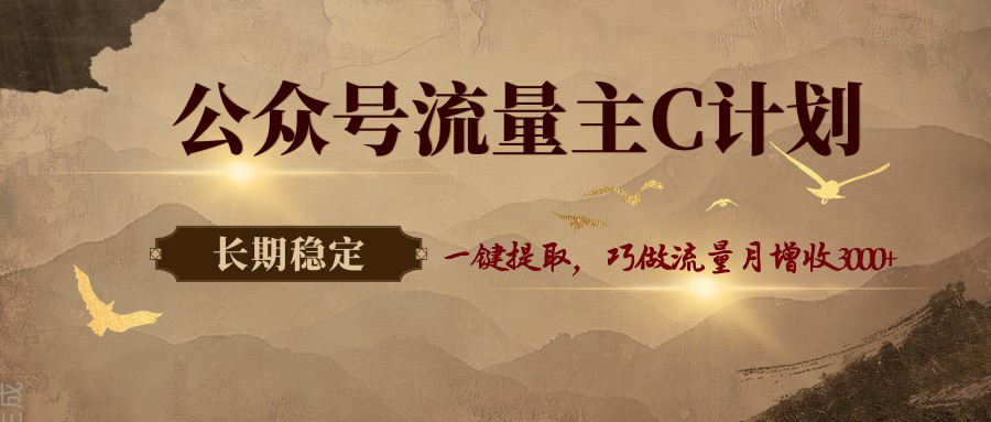 公众号流量主C计划，一键提取，巧做流量月增收3000+-知行客