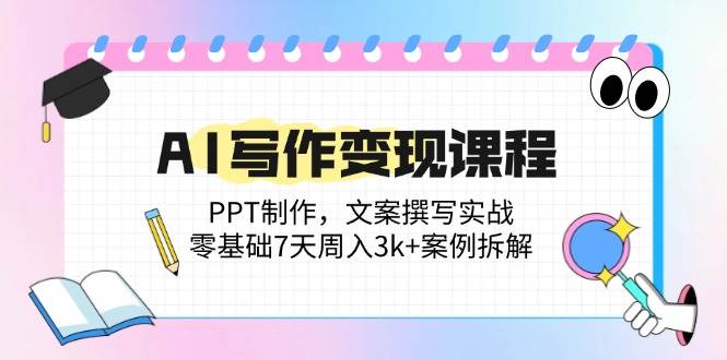 (14769期)AI写作变现课程:PPT制作,文案撰写实战,零基础7天周入3k+案例拆解-知行客