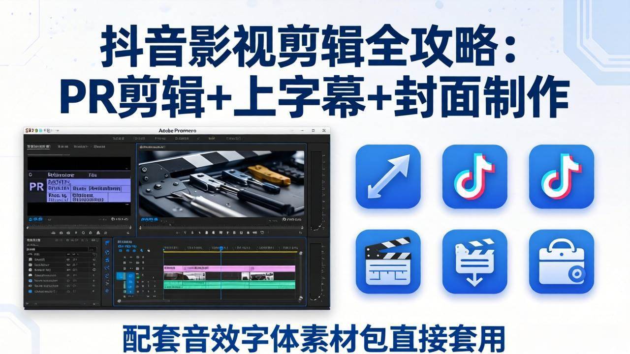 【精】抖音影视剪辑全攻略：PR剪辑+上字幕+封面制作，配套音效字体素材包直接套用-知行客