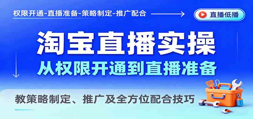 淘宝直播实操，从权限开通到直播准备，教策略制定、推广及全方位配合技巧-知行客