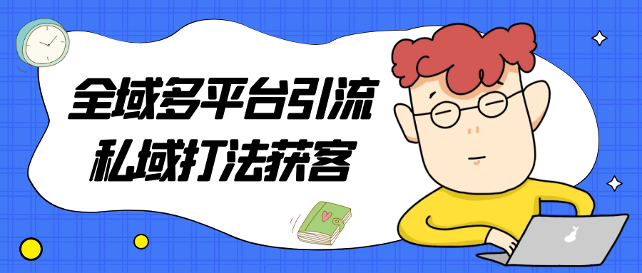 全域多平台引流私域打法获客-知行客