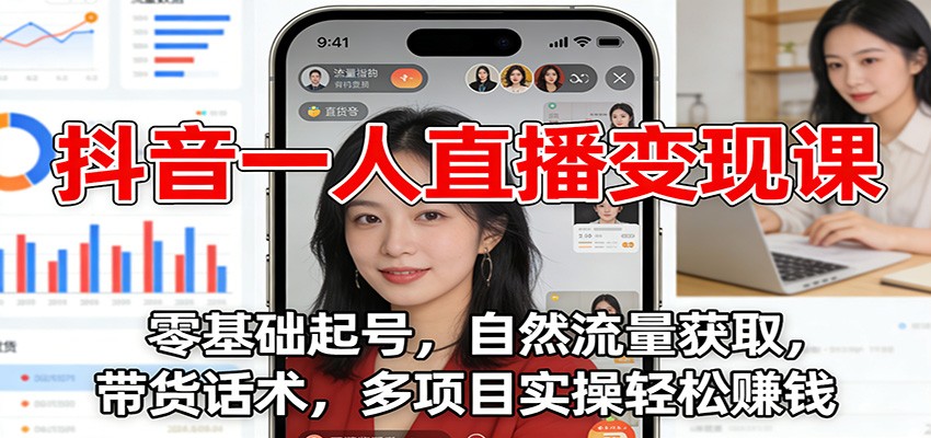 抖音一人直播变现课：零基础起号，自然流量获取，带货话术，多项目实操轻松赚钱 | 资源下载 - 知行客-知行客