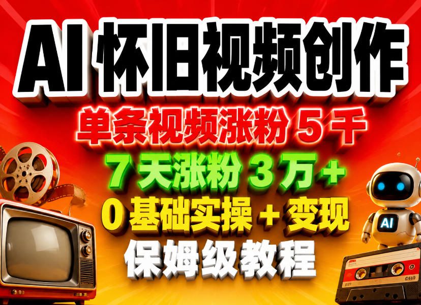 AI怀旧视频创作，单条视频涨粉5千，7天涨粉3W+，0基础实操+变现保姆级教程-知行客