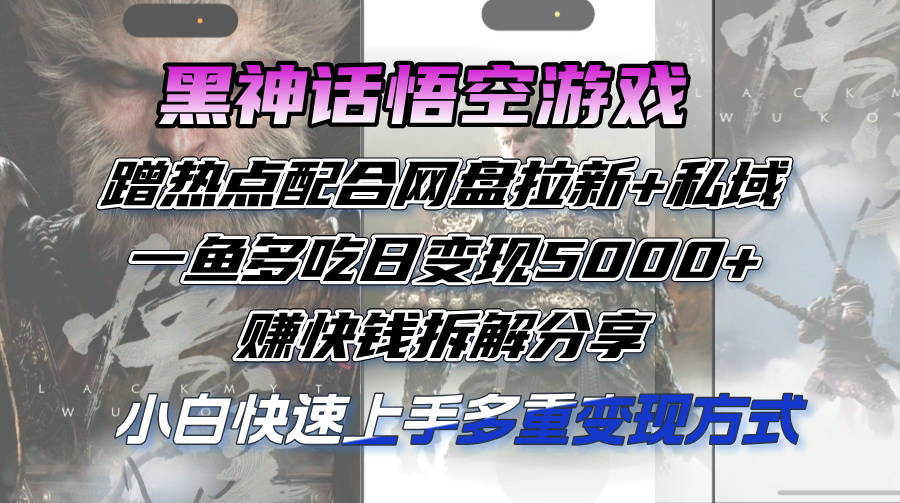 （12271期）黑神话悟空游戏蹭热点配合网盘拉新+私域，一鱼多吃日变现5000+赚快钱拆…-知行客