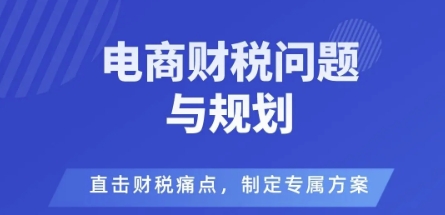 电商企业财税风险与规避，直击财税痛点，制定专属方案-知行客
