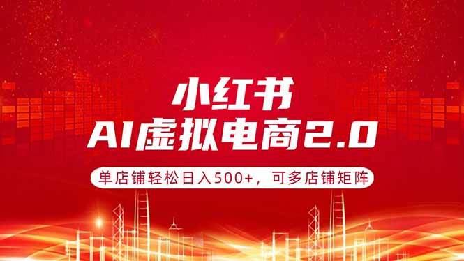 （17873期）小红书AI虚拟电商2.0，单店铺轻松日入500+，可多店铺矩阵-知行客