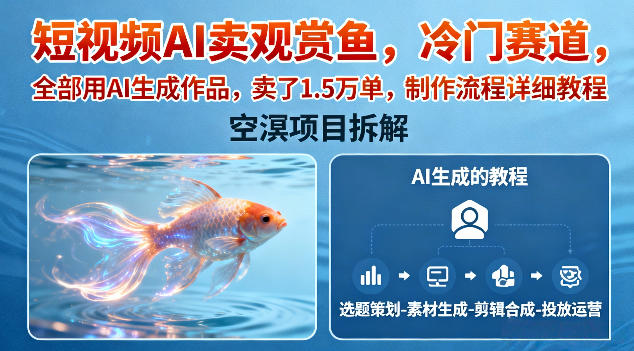 短视频AI卖观赏鱼，冷门赛道，全部用AI生成作品，卖了1.5W单，制作流程详细教程-知行客