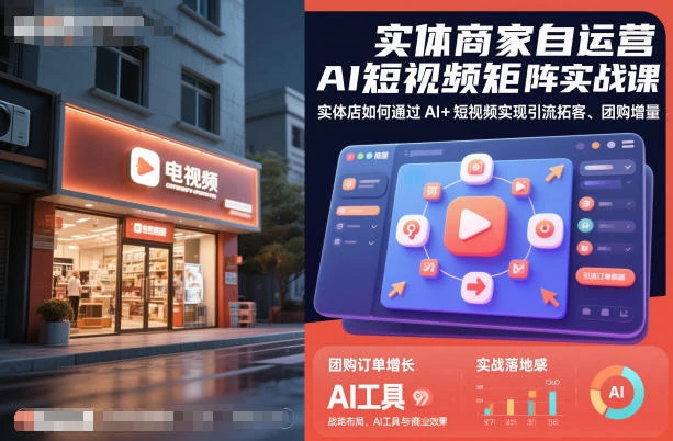 【精】实体商家自运营AI短视频矩阵实战课，实体店如何通过AI+短视频实现引流拓客、团购增量-知行客