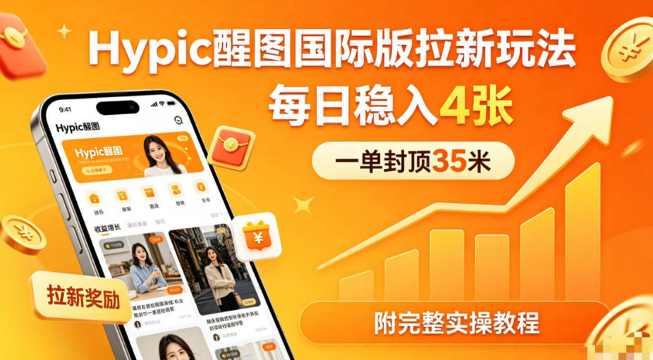 一单封顶35米，实测Hypic醒图国际版拉新玩法，每日稳入4张（附完整实操教程）-知行客