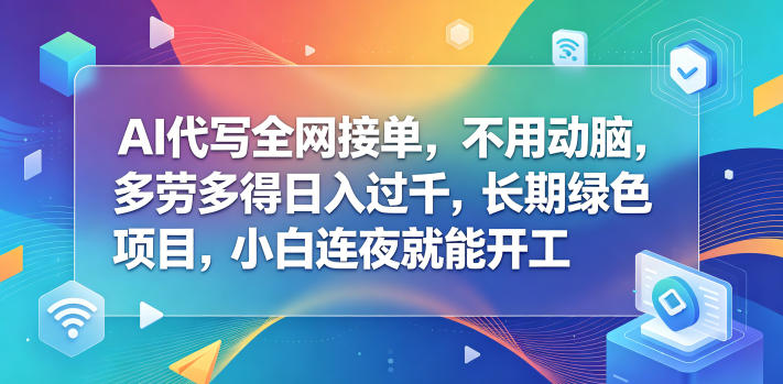 AI代写全网接单，不用动脑，多劳多得日入过千，长期绿色项目，小白连夜就能开工【揭秘】-知行客