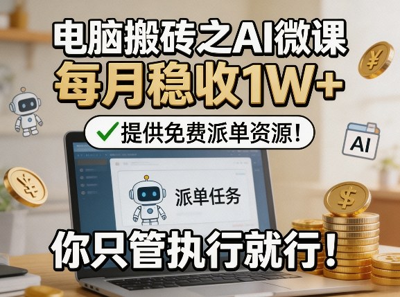 电脑搬砖之AI微课，每月稳收1W+，提供免费派单资源！你只管执行就行-知行客