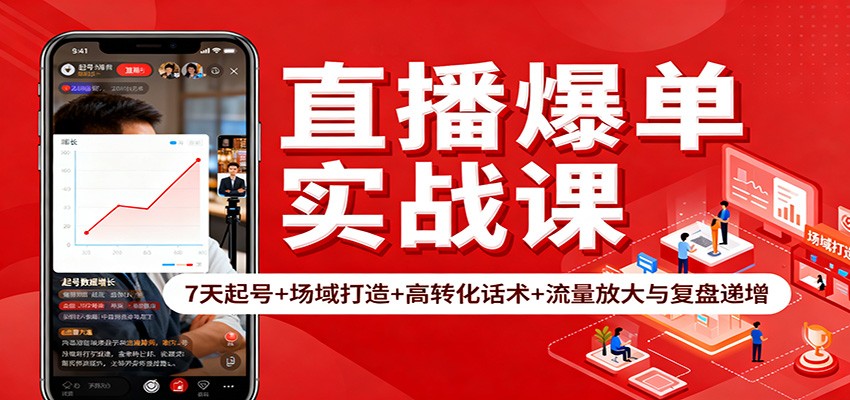 直播爆单实战课：7天起号+场域打造+高转化话术+流量放大与复盘递增-知行客