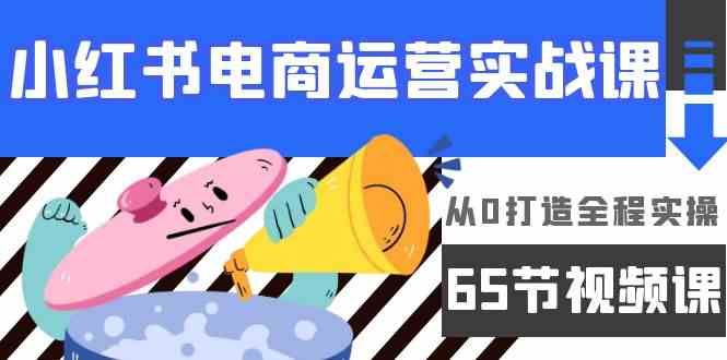 （9724期）小红书电商运营实战课，从0打造全程实操（65节视频课）-知行客