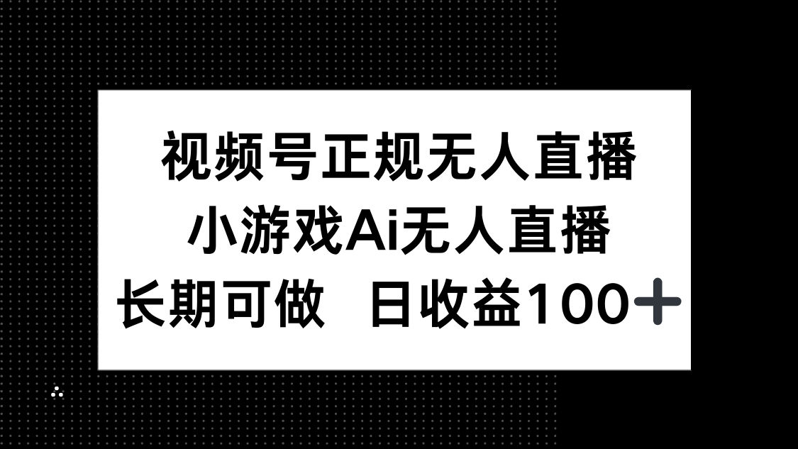 视频号正规无人直播，小游戏AI无人直播，长期可做，日收益100+-知行客