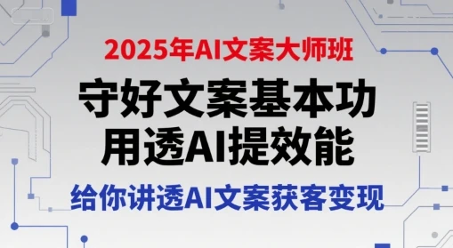 【精】2025年AI文案大师班，守好文案基本功，用透AI提效能，给你讲透AI文案获客变现-知行客