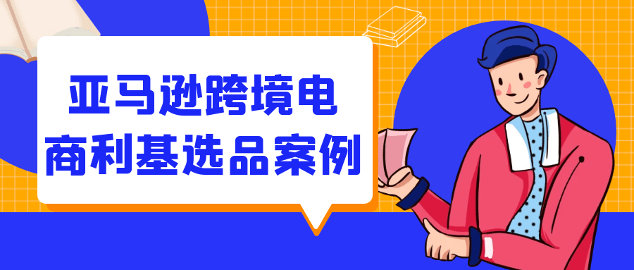 亚马逊跨境电商利基选品案例-知行客