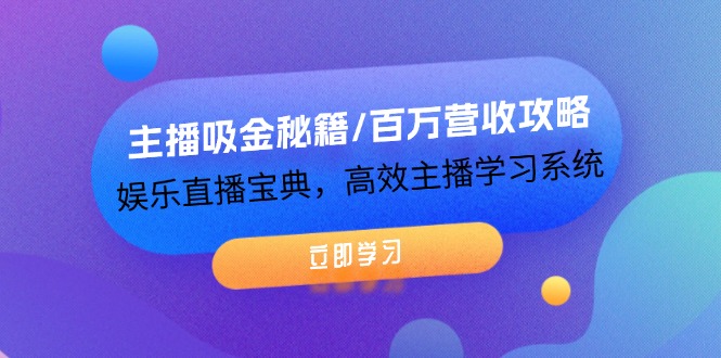 （12188期）主播吸金秘籍/百万营收攻略，娱乐直播宝典，高效主播学习系统-知行客