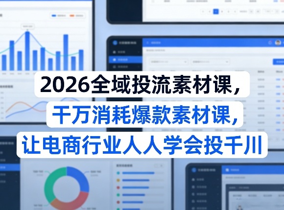 2026全域投流素材课，干万消耗爆款素材课，让电商行业人人学会投千川 | 资源下载 - 知行客-知行客