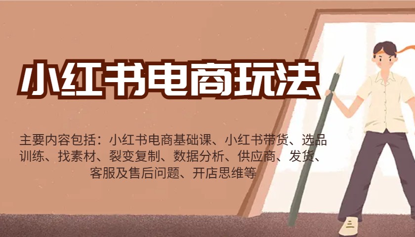 小红书电商玩法：带货/选品/找素材/裂变/数据分析/供应商/发货/售后/开店思维等-知行客