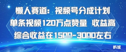 懒人赛道：视频号分成计划单条视频120W点赞量 收益高综合收益在1.5K左右-知行客