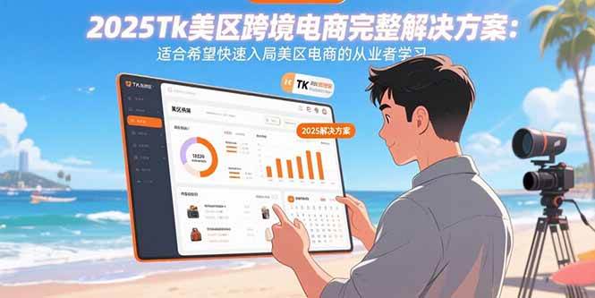 （15807期）2025Tk美区跨境电商完整解决方案：适合希望快速入局美区电商的从业者学习-知行客