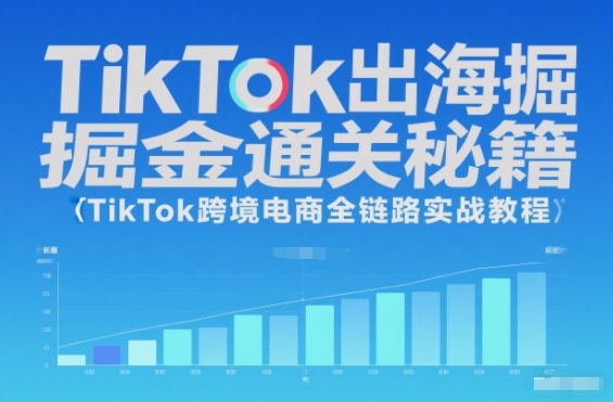 TikTok出海掘金通关秘籍，TikTok跨境电商全链路实战教程-知行客