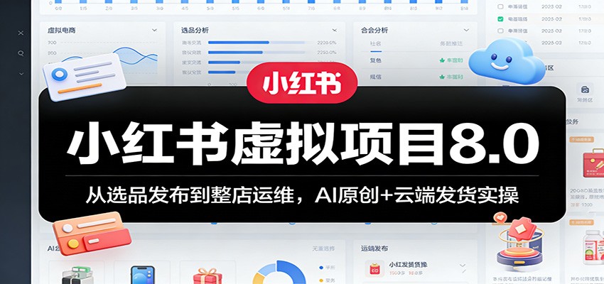 小红书虚拟项目8.0：从选品发布到整店运维，AI原创+云端发货实操-知行客