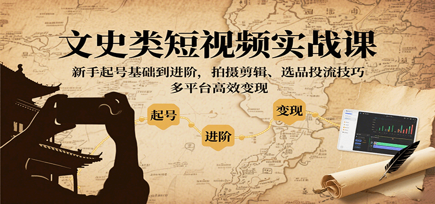 文史类短视频实战课，新手起号基础到进阶，拍摄剪辑、选品投流技巧，多平台高效变现-知行客