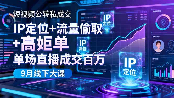 （16406期）短视频公转私成交9月线下大课，IP定位+流量偷取+高客单，单场直播成交百万-知行客