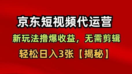 京东短视频带货，新玩法撸爆收益，无需剪辑，无需选品，轻松日入3张【揭秘】-知行客