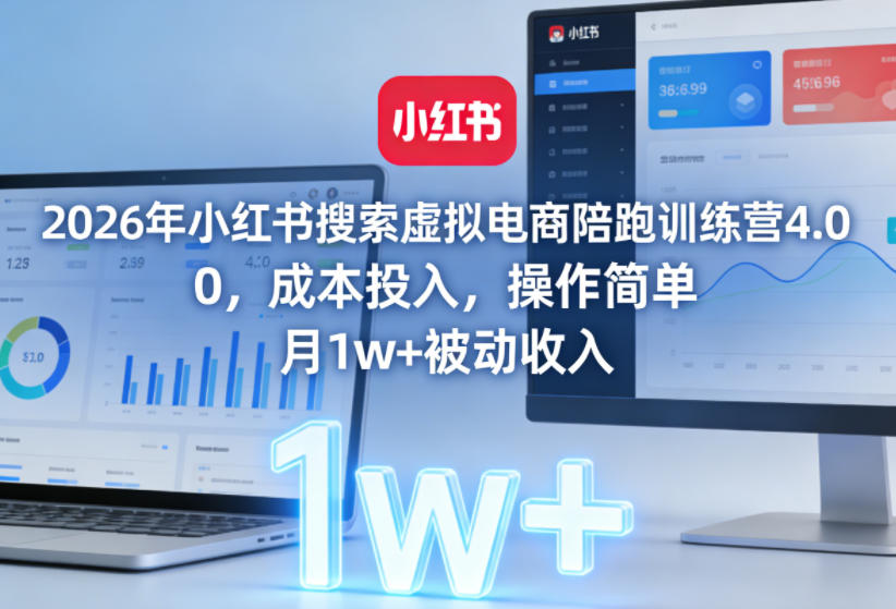 2026年小红书搜索虚拟电商陪跑训练营4.0，0成本投入，操作简单，月1w+被动收入-知行客