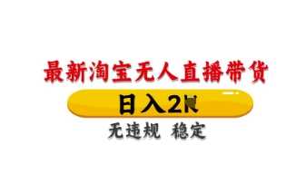 最新淘宝无人直播带货，日入数张，不违规不封号，独家技术，操作简单【揭秘】-知行客