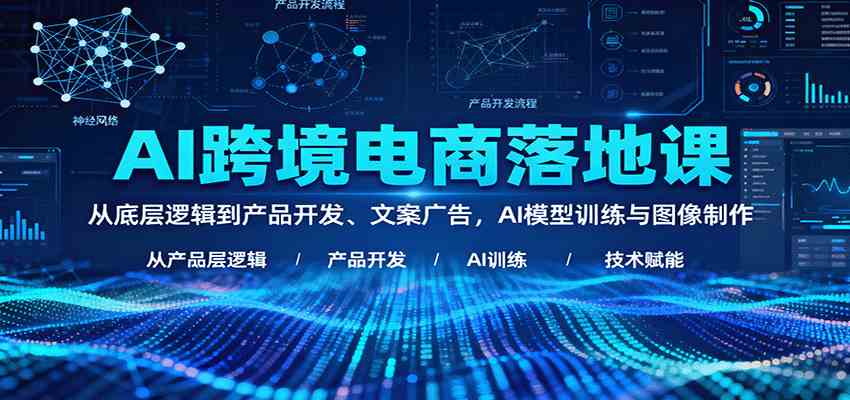 AI跨境电商落地课：从底层逻辑到产品开发、文案广告，AI模型训练与图像制作-知行客