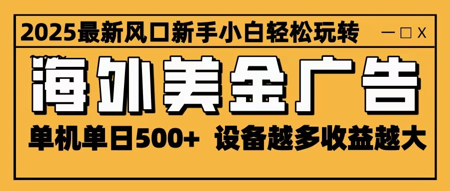 2025最新风口 海外美金广告 单机单日500+ 可无限放大 设备越多收益越大 轻松上手-知行客
