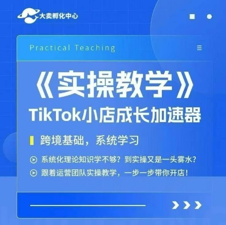 大卖家孵化中心TikTok实操课，TikTok小店成长加速器，跨境基础系统学习，一步一步带你开店-知行客